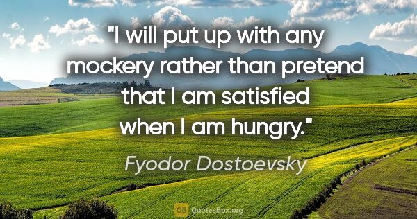 Fyodor Dostoevsky quote: "I will put up with any mockery rather than pretend that I am..."