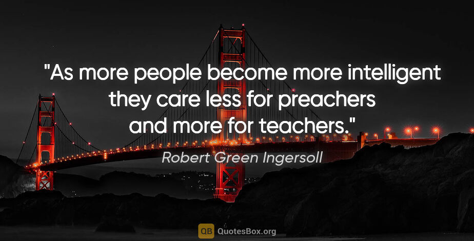 Robert Green Ingersoll quote: "As more people become more intelligent they care less for..."