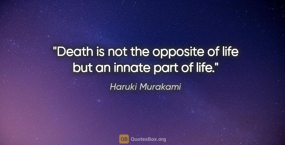 Haruki Murakami quote: "Death is not the opposite of life but an innate part of life."