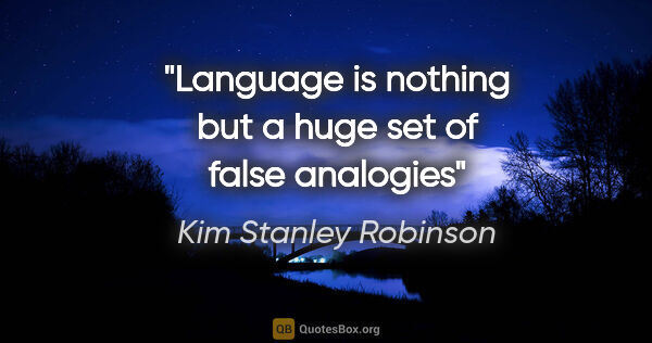 Kim Stanley Robinson quote: "Language is nothing but a huge set of false analogies"