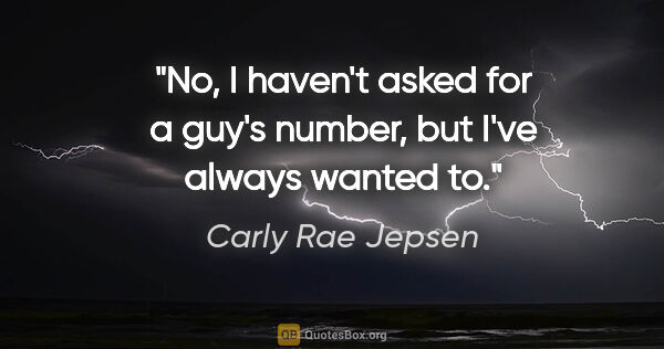 Carly Rae Jepsen quote: "No, I haven't asked for a guy's number, but I've always wanted..."