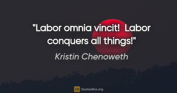 Kristin Chenoweth quote: "Labor omnia vincit!  "Labor conquers all things!"