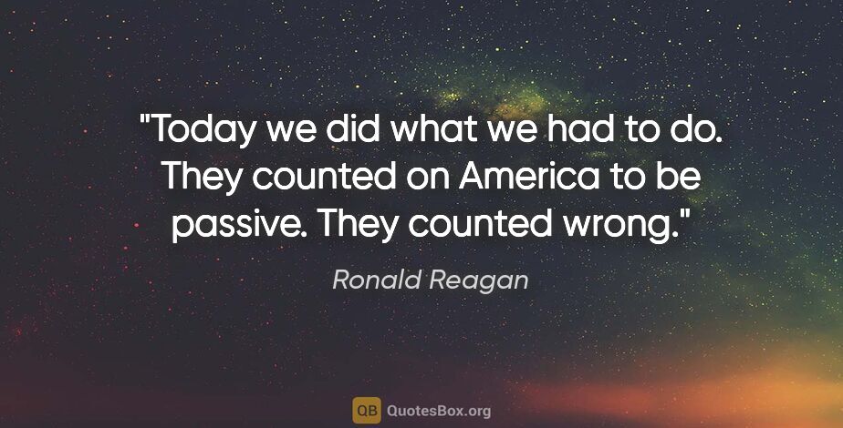 Ronald Reagan quote: "Today we did what we had to do. They counted on America to be..."