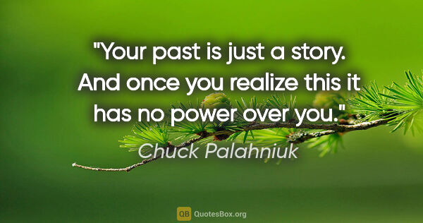 Chuck Palahniuk quote: "Your past is just a story. And once you realize this it has no..."