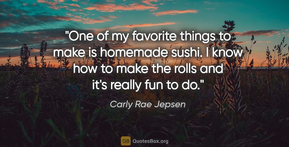 Carly Rae Jepsen quote: "One of my favorite things to make is homemade sushi. I know..."