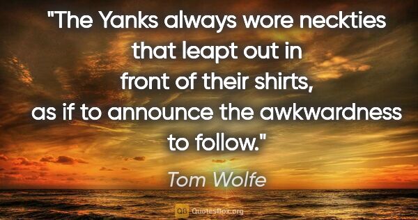 Tom Wolfe quote: "The Yanks always wore neckties that leapt out in front of..."