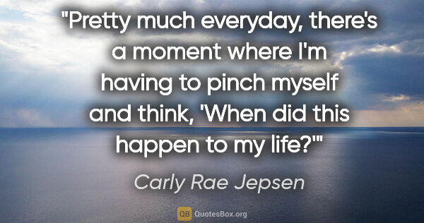 Carly Rae Jepsen quote: "Pretty much everyday, there's a moment where I'm having to..."