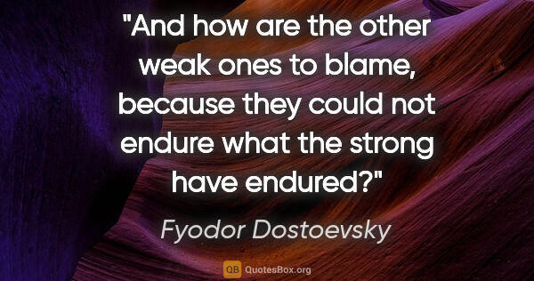 Fyodor Dostoevsky quote: "And how are the other weak ones to blame, because they could..."