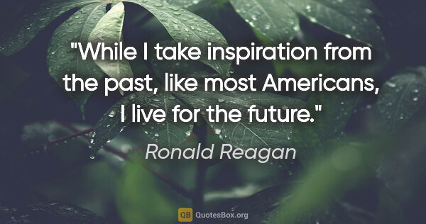 Ronald Reagan quote: "While I take inspiration from the past, like most Americans, I..."