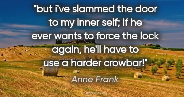 Anne Frank quote: "but i've slammed the door to my inner self; if he ever wants..."