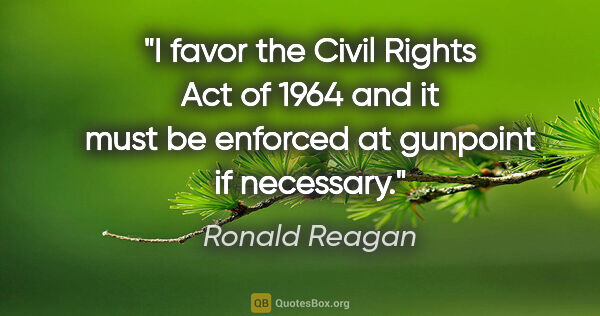 Ronald Reagan quote: "I favor the Civil Rights Act of 1964 and it must be enforced..."