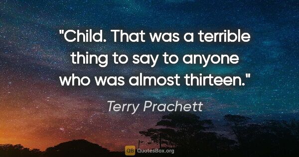 Terry Prachett quote: "Child. That was a terrible thing to say to anyone who was..."
