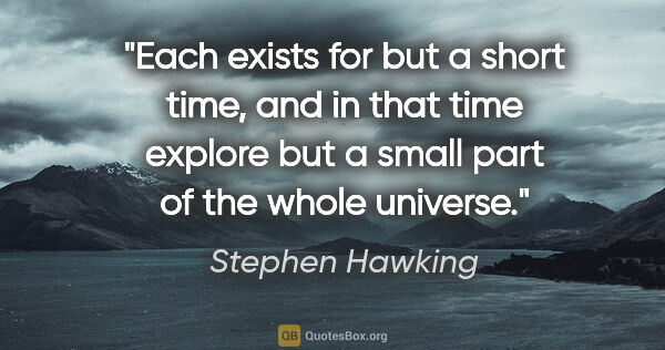 Stephen Hawking quote: "Each exists for but a short time, and in that time explore but..."