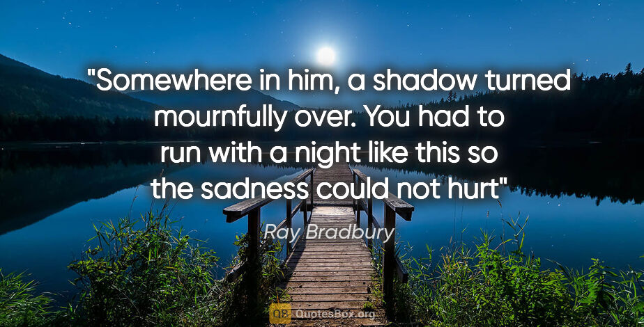 Ray Bradbury quote: "Somewhere in him, a shadow turned mournfully over. You had to..."
