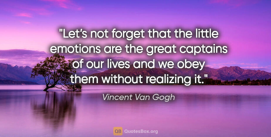 Vincent Van Gogh quote: "Let’s not forget that the little emotions are the great..."