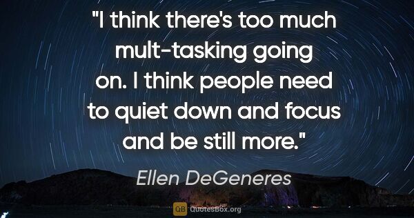 Ellen DeGeneres quote: "I think there's too much mult-tasking going on. I think people..."