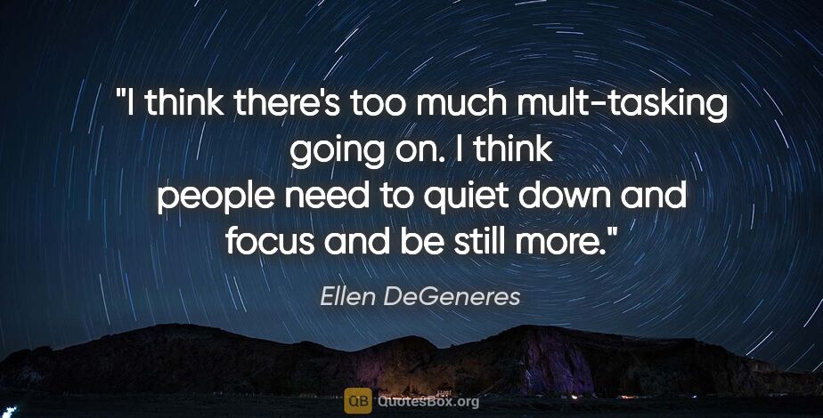 Ellen DeGeneres quote: "I think there's too much mult-tasking going on. I think people..."