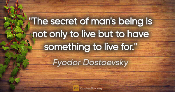 Fyodor Dostoevsky quote: "The secret of man's being is not only to live but to have..."