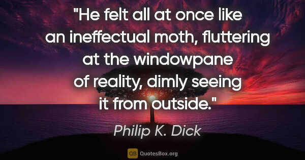 Philip K. Dick quote: "He felt all at once like an ineffectual moth, fluttering at..."