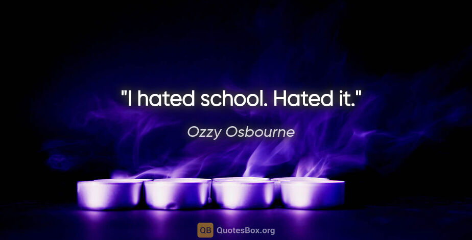 Ozzy Osbourne quote: "I hated school. Hated it."