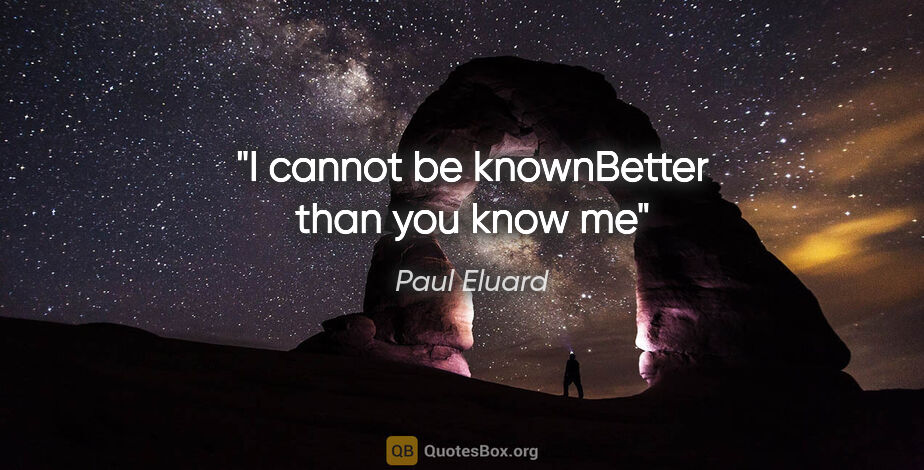 Paul Eluard quote: "I cannot be knownBetter than you know me"