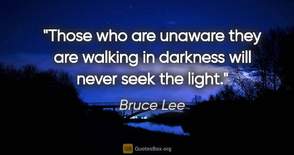 Bruce Lee quote: "Those who are unaware they are walking in darkness will never..."