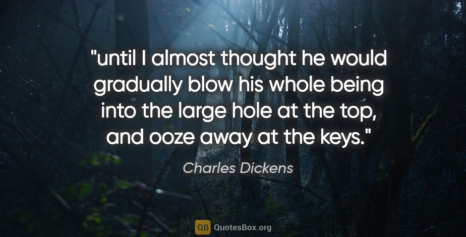 Charles Dickens quote: "until I almost thought he would gradually blow his whole being..."