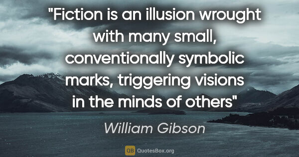 William Gibson quote: "Fiction is an illusion wrought with many small, conventionally..."