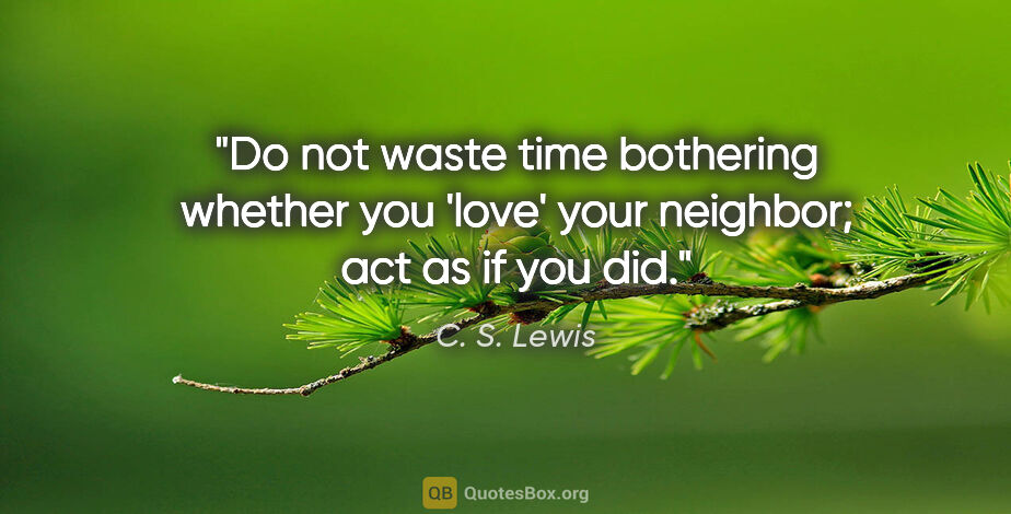 C. S. Lewis quote: "Do not waste time bothering whether you 'love' your neighbor;..."
