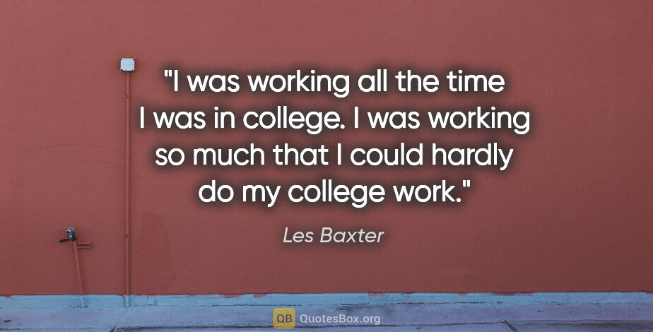 Les Baxter quote: "I was working all the time I was in college. I was working so..."