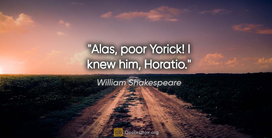William Shakespeare quote: "Alas, poor Yorick! I knew him, Horatio."