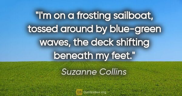 Suzanne Collins quote: "I'm on a frosting sailboat, tossed around by blue-green waves,..."