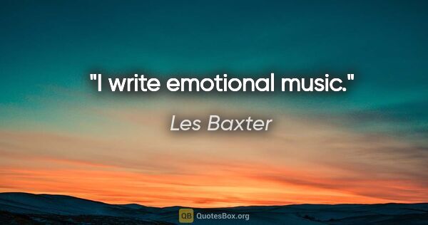 Les Baxter quote: "I write emotional music."