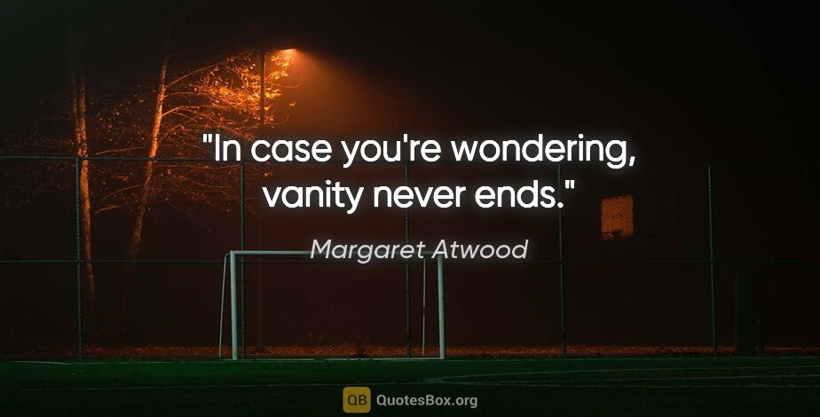 Margaret Atwood quote: "In case you're wondering, vanity never ends."