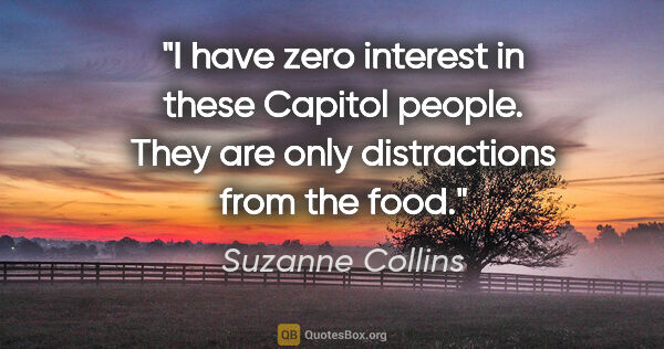 Suzanne Collins quote: "I have zero interest in these Capitol people. They are only..."