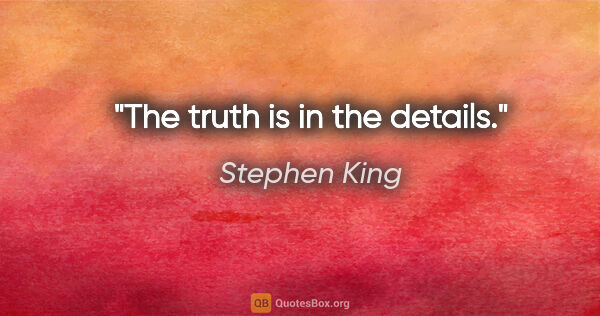 Stephen King quote: "The truth is in the details."