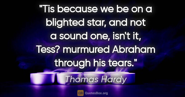 Thomas Hardy quote: "Tis because we be on a blighted star, and not a sound one,..."