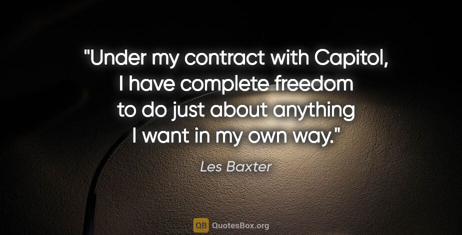 Les Baxter quote: "Under my contract with Capitol, I have complete freedom to do..."