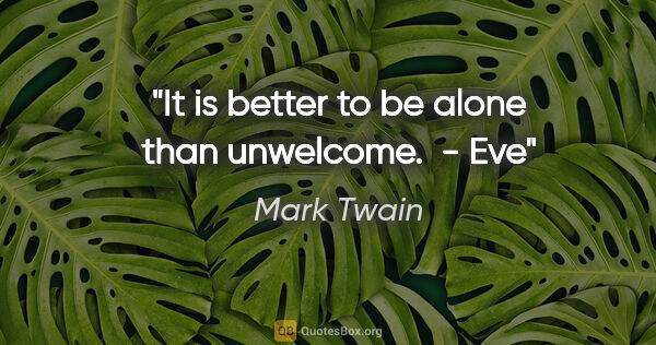 Mark Twain quote: "It is better to be alone than unwelcome.  - Eve"
