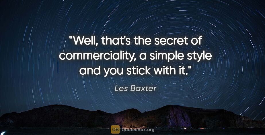 Les Baxter quote: "Well, that's the secret of commerciality, a simple style and..."