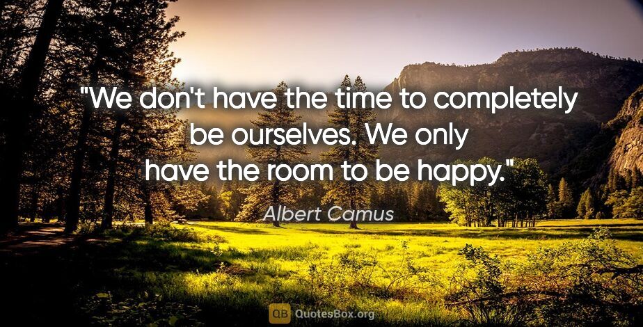 Albert Camus quote: "We don't have the time to completely be ourselves. We only..."