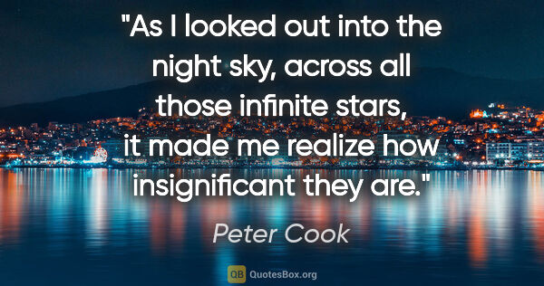 Peter Cook quote: "As I looked out into the night sky, across all those infinite..."