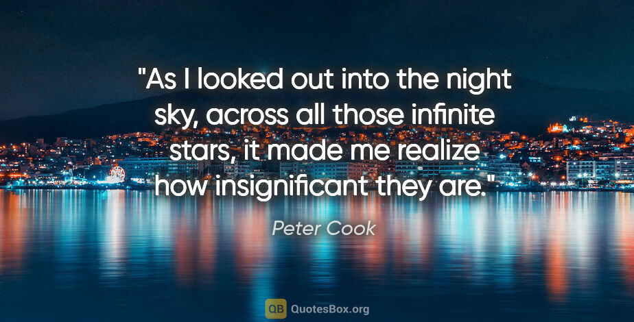 Peter Cook quote: "As I looked out into the night sky, across all those infinite..."