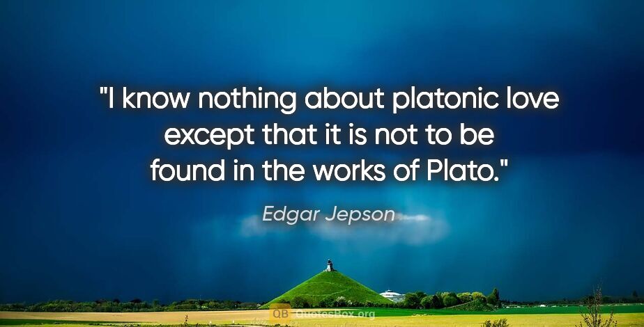 Edgar Jepson quote: "I know nothing about platonic love except that it is not to be..."