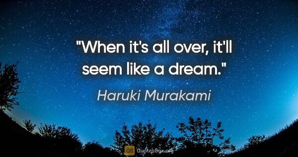 Haruki Murakami quote: "When it's all over, it'll seem like a dream."