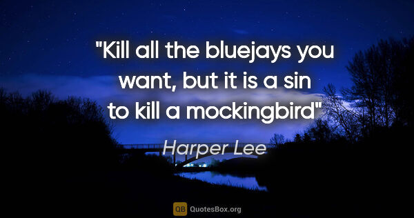 Harper Lee quote: "Kill all the bluejays you want, but it is a sin to kill a..."