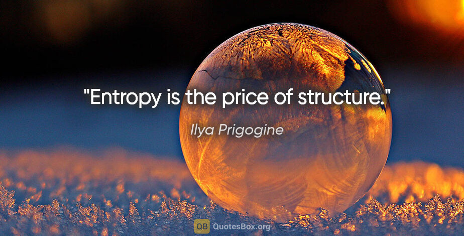 Ilya Prigogine quote: "Entropy is the price of structure."