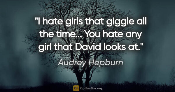 Audrey Hepburn quote: "I hate girls that giggle all the time... You hate any girl..."