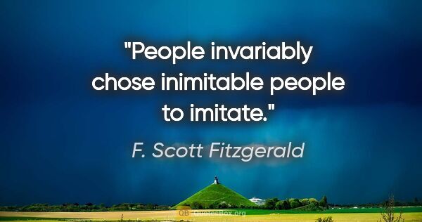 F. Scott Fitzgerald quote: "People invariably chose inimitable people to imitate."