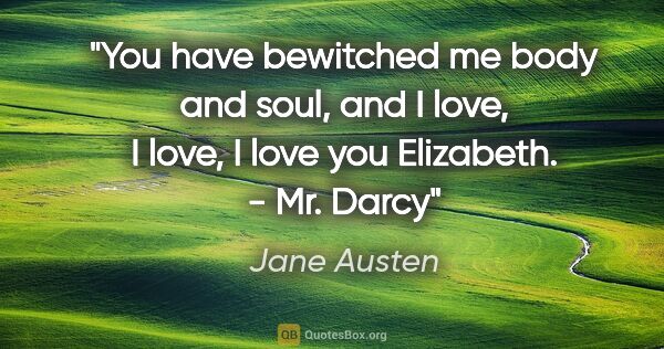 Jane Austen quote: "You have bewitched me body and soul, and I love, I love, I..."